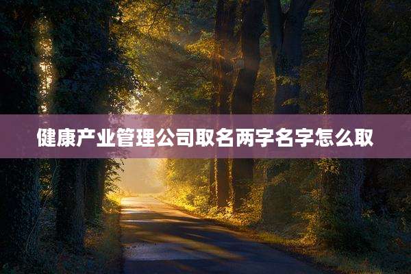 健康产业管理公司取名两字名字怎么取