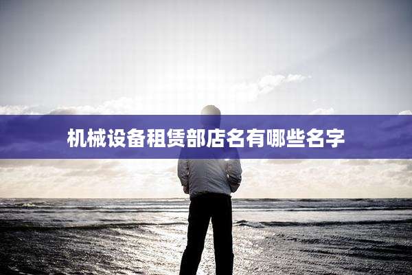 机械设备租赁部店名有哪些名字