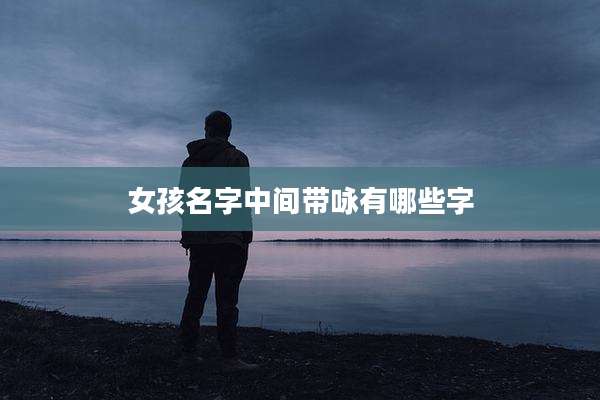 女孩名字中间带咏有哪些字