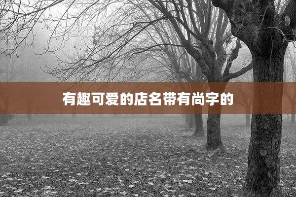 有趣可爱的店名带有尚字的