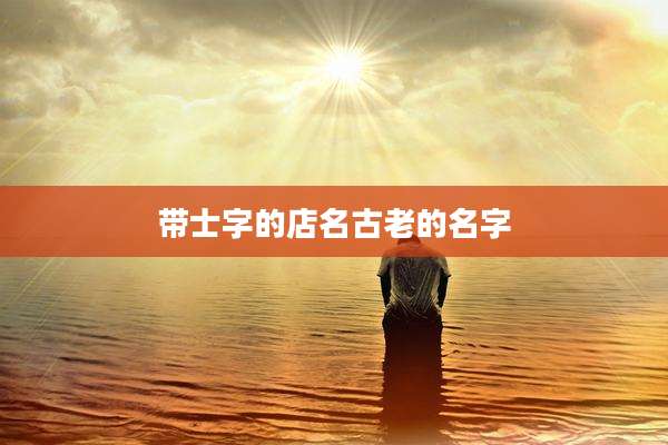 带士字的店名古老的名字