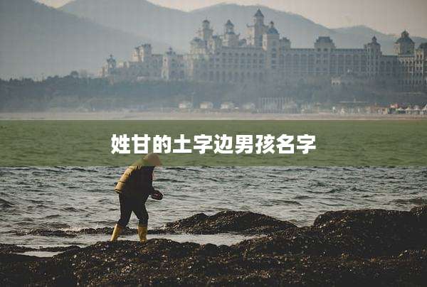 姓甘的土字边男孩名字