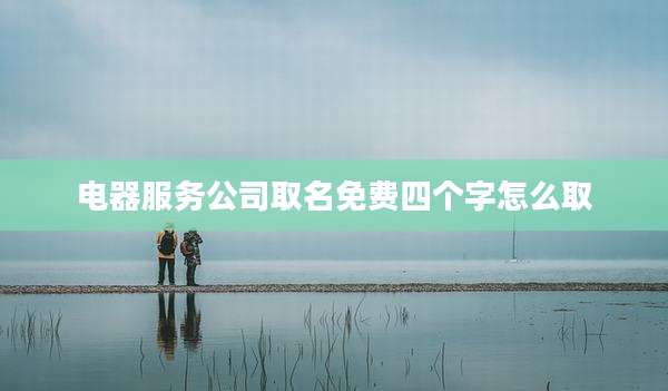 电器服务公司取名免费四个字怎么取