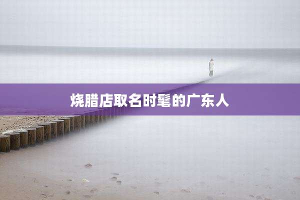 烧腊店取名时髦的广东人