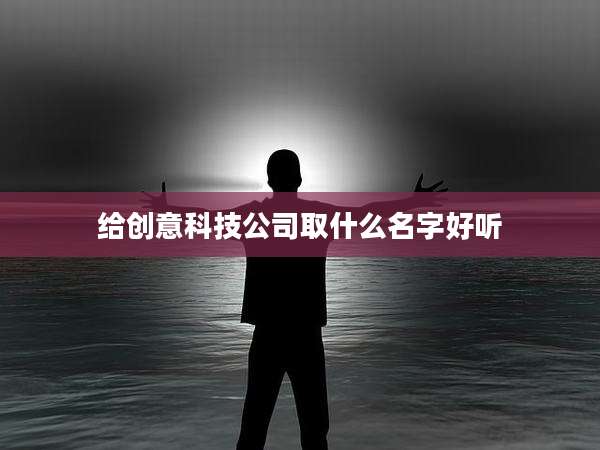 给创意科技公司取什么名字好听