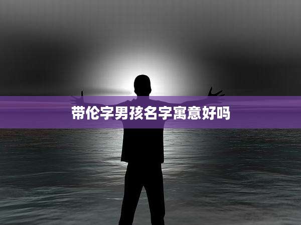 带伦字男孩名字寓意好吗