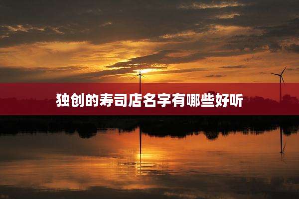 独创的寿司店名字有哪些好听