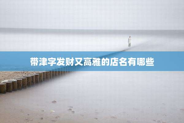 带津字发财又高雅的店名有哪些