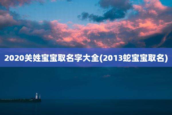 2020关姓宝宝取名字大全(2013蛇宝宝取名)