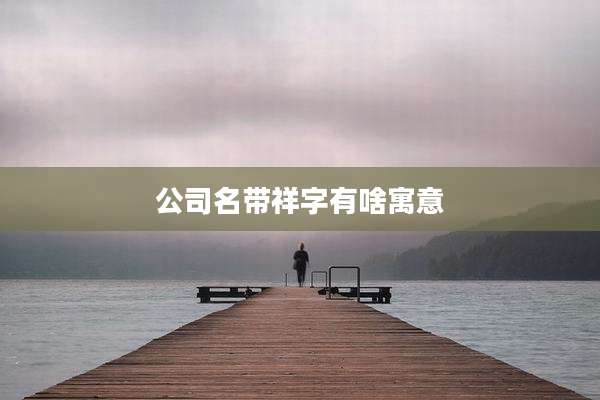 公司名带祥字有啥寓意