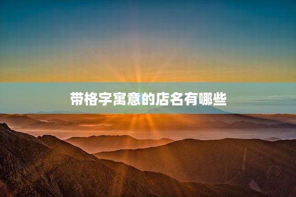 带格字寓意的店名有哪些