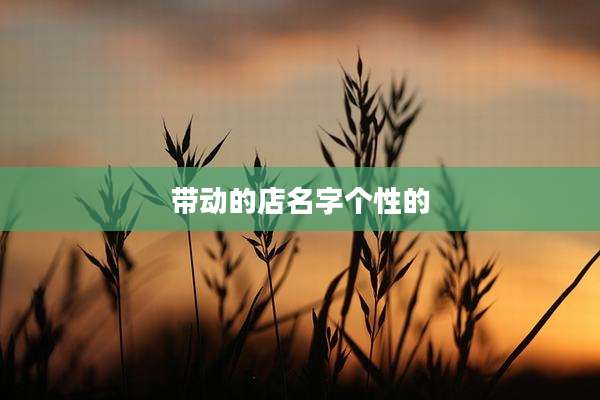 带动的店名字个性的