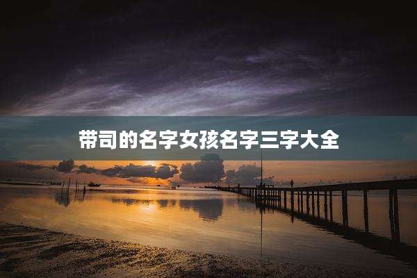 带司的名字女孩名字三字大全
