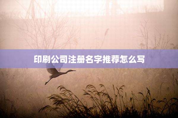 印刷公司注册名字推荐怎么写
