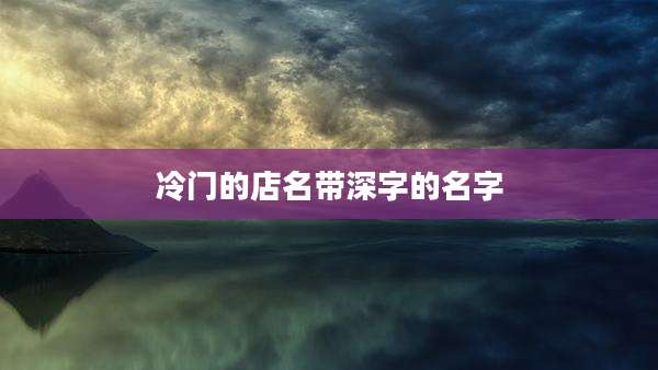 冷门的店名带深字的名字