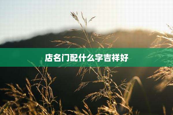 店名门配什么字吉祥好