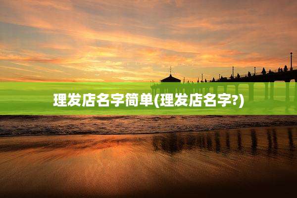 理发店名字简单(理发店名字?)