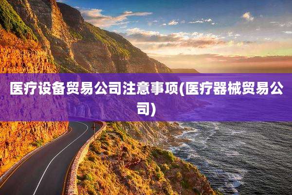 医疗设备贸易公司注意事项(医疗器械贸易公司)