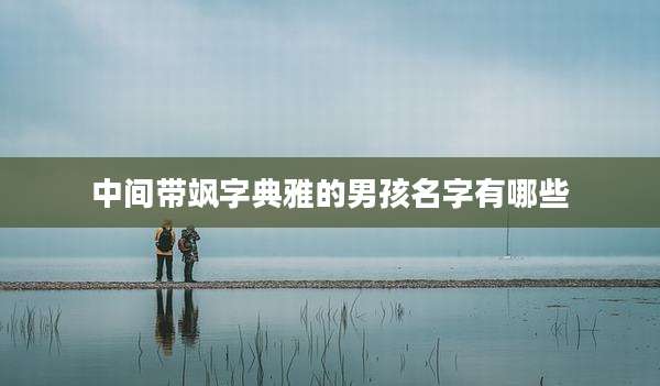 中间带飒字典雅的男孩名字有哪些