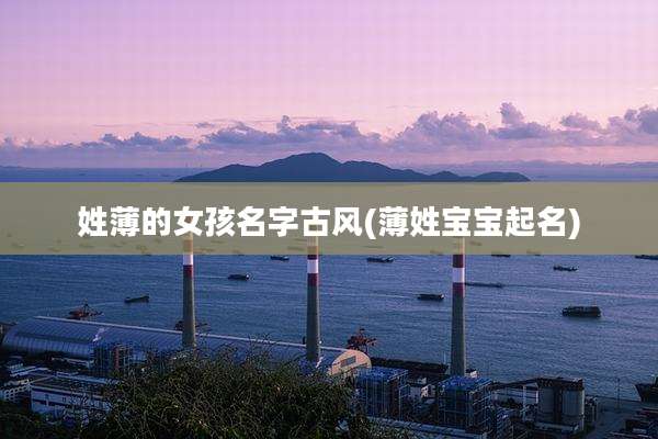 姓薄的女孩名字古风(薄姓宝宝起名)