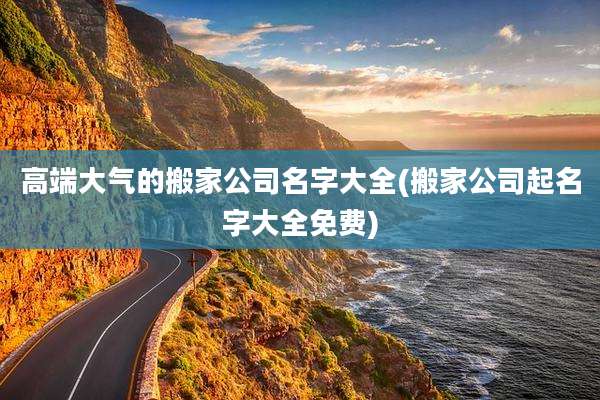 高端大气的搬家公司名字大全(搬家公司起名字大全免费)