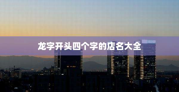 龙字开头四个字的店名大全