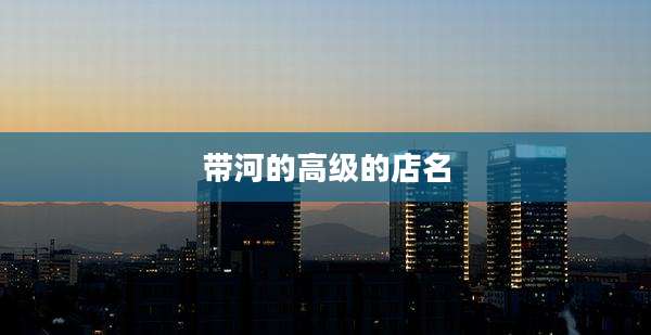 带河的高级的店名