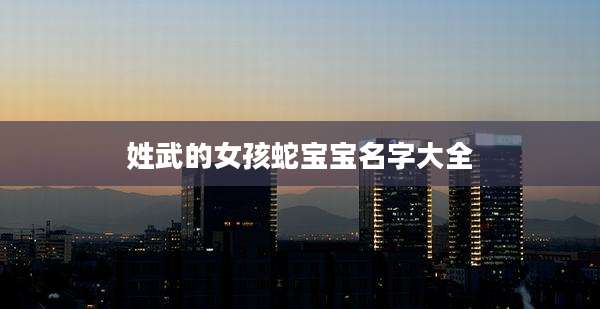 姓武的女孩蛇宝宝名字大全