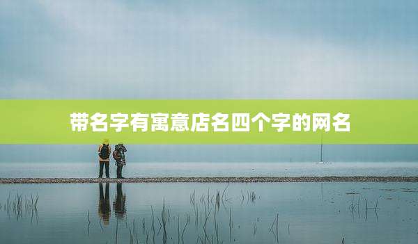 带名字有寓意店名四个字的网名