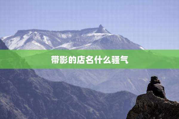 带影的店名什么骚气