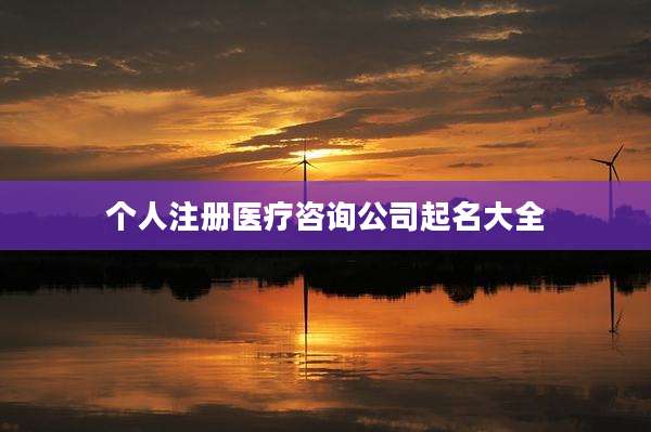 个人注册医疗咨询公司起名大全