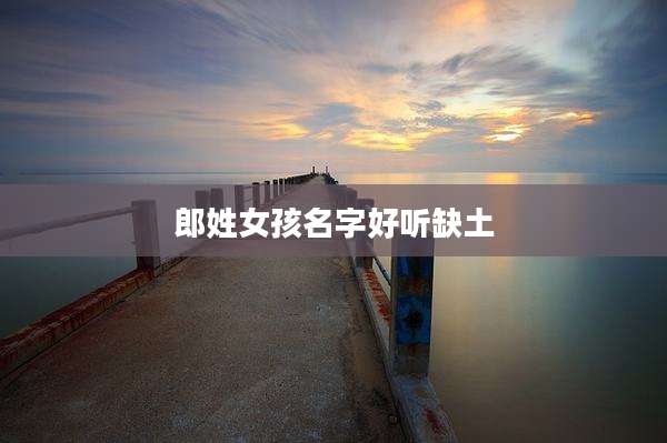 郎姓女孩名字好听缺土