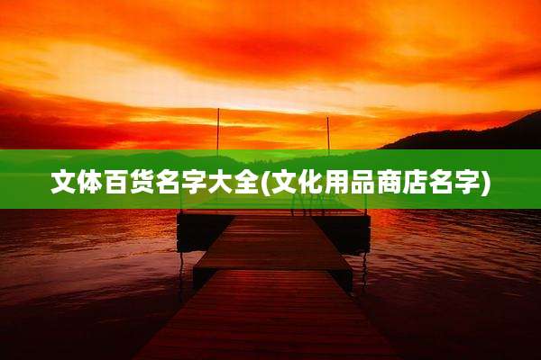 文体百货名字大全(文化用品商店名字)