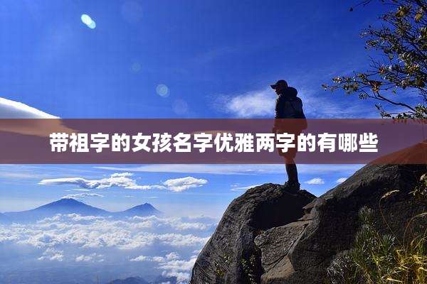 带祖字的女孩名字优雅两字的有哪些