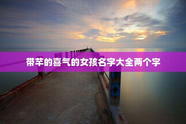 带芊的喜气的女孩名字大全两个字