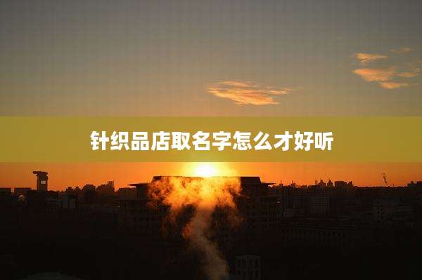 针织品店取名字怎么才好听