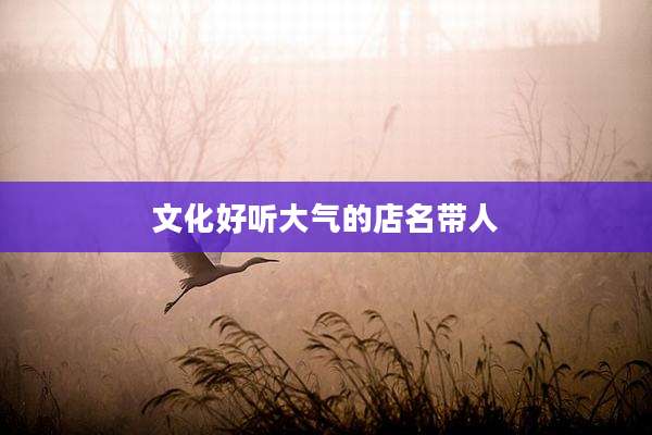 文化好听大气的店名带人