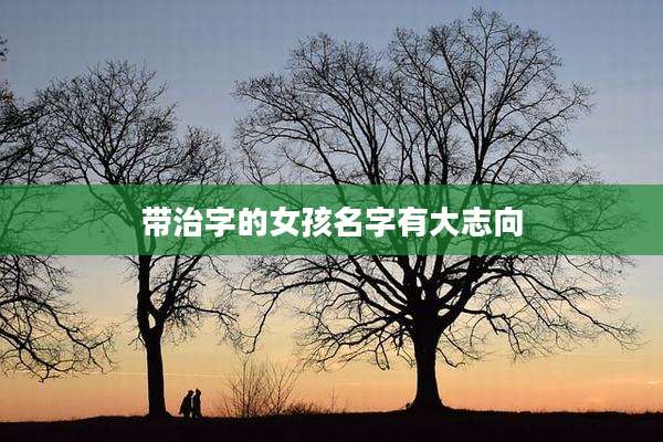 带治字的女孩名字有大志向