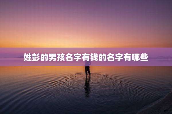 姓彭的男孩名字有钱的名字有哪些