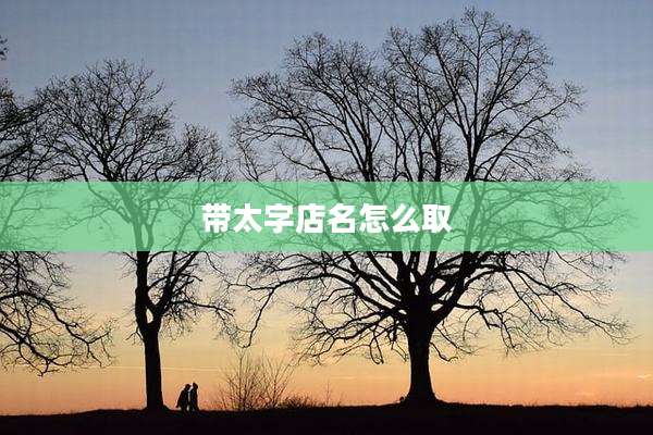 带太字店名怎么取