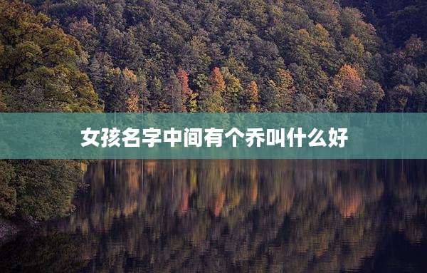 女孩名字中间有个乔叫什么好