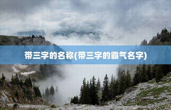 带三字的名称(带三字的霸气名字)
