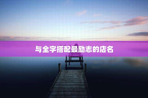 与全字搭配最励志的店名