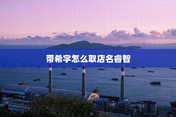 带希字怎么取店名睿智