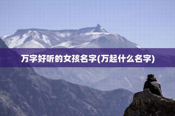 万字好听的女孩名字(万起什么名字)
