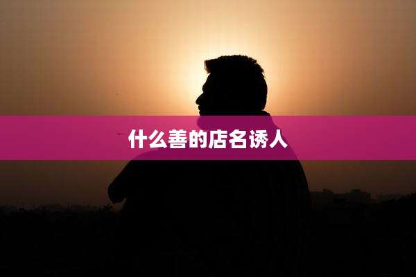 什么善的店名诱人
