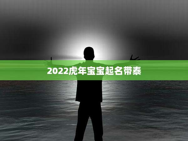 2022虎年宝宝起名带泰