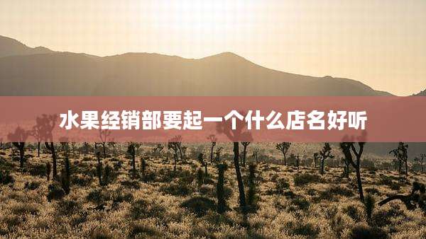 水果经销部要起一个什么店名好听