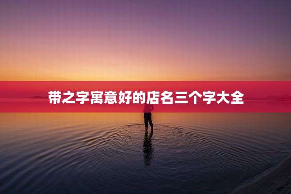 带之字寓意好的店名三个字大全