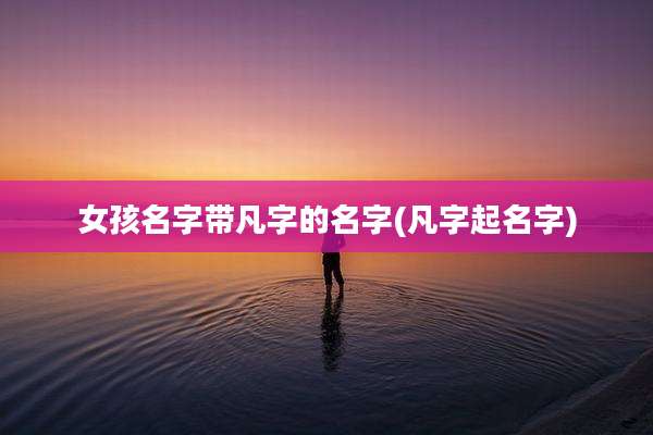 女孩名字带凡字的名字(凡字起名字)